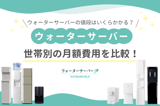 ウォーターサーバーの値段はいくらかかる?世帯別の月額費用を比較!